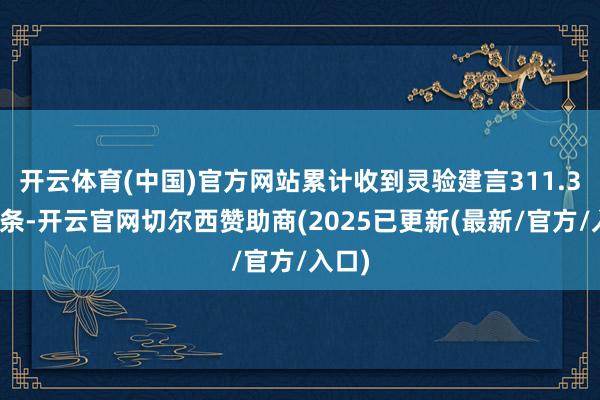 开云体育(中国)官方网站累计收到灵验建言311.3万余条-开云官网切尔西赞助商(2025已更新(最新/官方/入口)