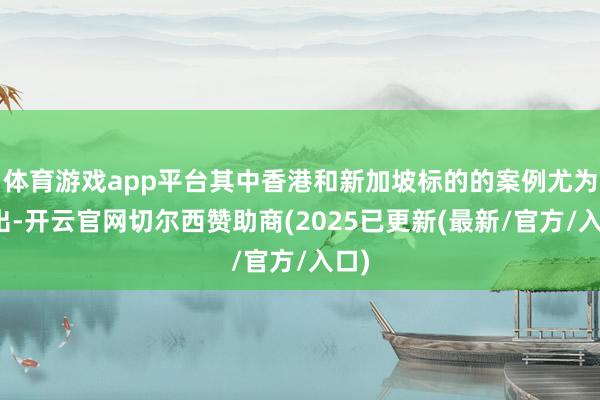 体育游戏app平台其中香港和新加坡标的的案例尤为高出-开云官网切尔西赞助商(2025已更新(最新/官方/入口)