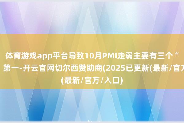 体育游戏app平台导致10月PMI走弱主要有三个“缺点”:第一-开云官网切尔西赞助商(2025已更新(最新/官方/入口)