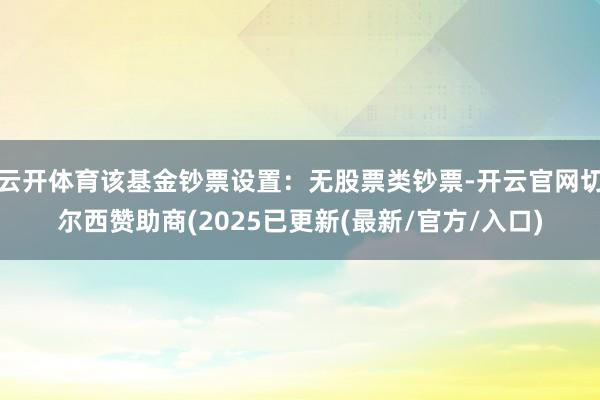 云开体育该基金钞票设置：无股票类钞票-开云官网切尔西赞助商(2025已更新(最新/官方/入口)
