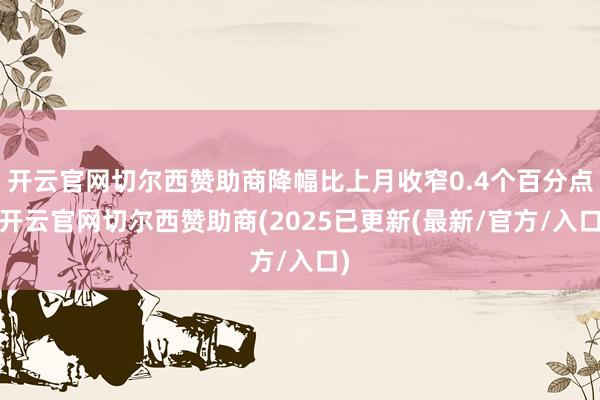 开云官网切尔西赞助商降幅比上月收窄0.4个百分点-开云官网切尔西赞助商(2025已更新(最新/官方/入口)