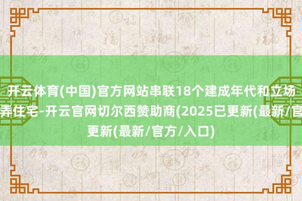 开云体育(中国)官方网站串联18个建成年代和立场迥异的里弄住宅-开云官网切尔西赞助商(2025已更新(最新/官方/入口)