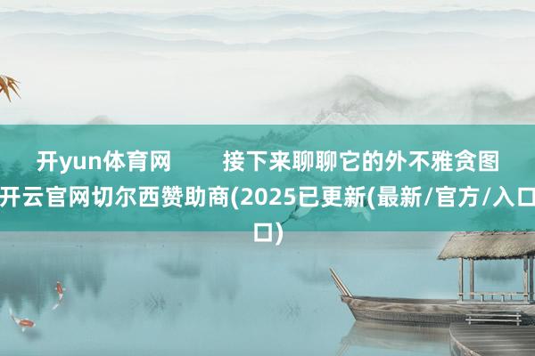 开yun体育网 接下来聊聊它的外不雅贪图-开云官网切尔西赞助商(2025已更新(最新/官方/入口)