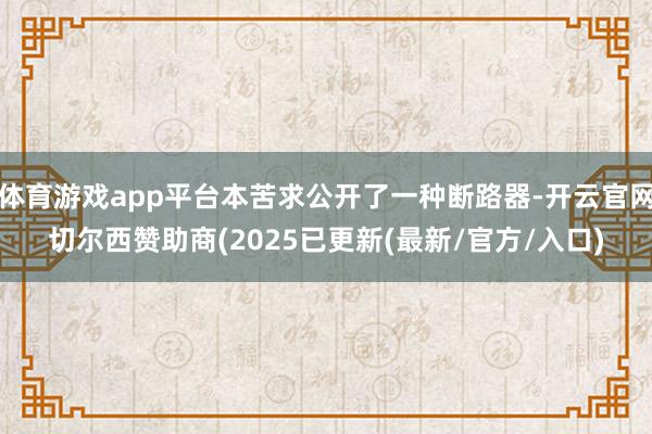 体育游戏app平台本苦求公开了一种断路器-开云官网切尔西赞助商(2025已更新(最新/官方/入口)