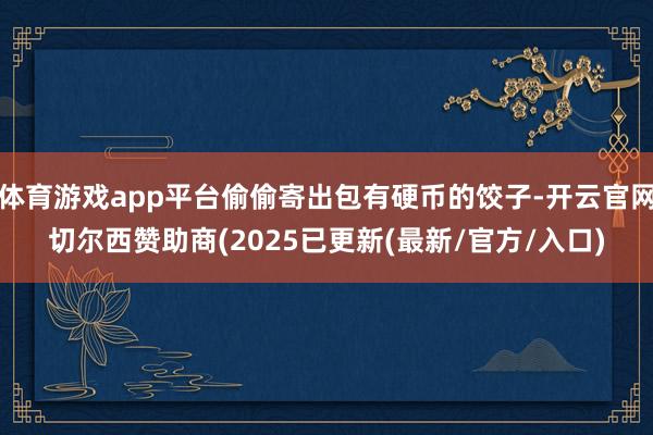 体育游戏app平台偷偷寄出包有硬币的饺子-开云官网切尔西赞助商(2025已更新(最新/官方/入口)