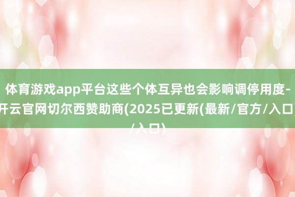 体育游戏app平台这些个体互异也会影响调停用度-开云官网切尔西赞助商(2025已更新(最新/官方/入口)