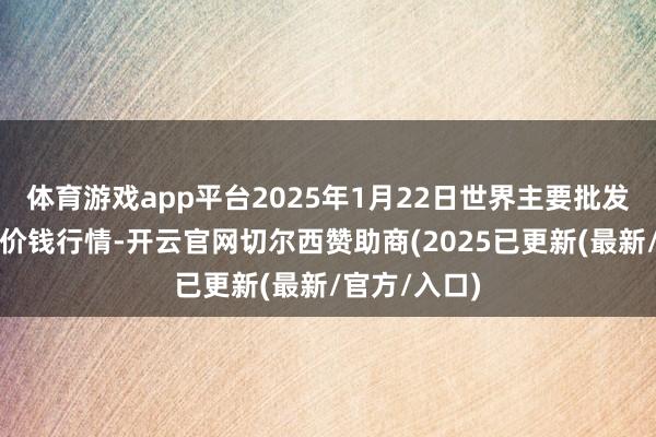 体育游戏app平台2025年1月22日世界主要批发阛阓番石榴价钱行情-开云官网切尔西赞助商(2025已更新(最新/官方/入口)