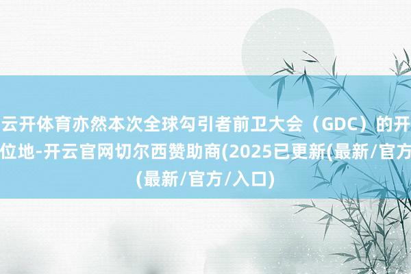 云开体育亦然本次全球勾引者前卫大会（GDC）的开幕式方位地-开云官网切尔西赞助商(2025已更新(最新/官方/入口)