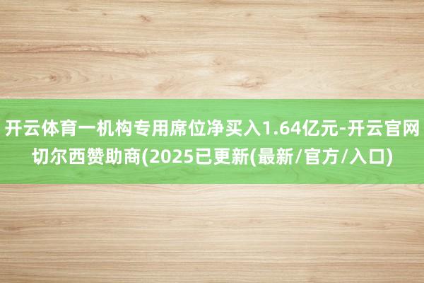 开云体育一机构专用席位净买入1.64亿元-开云官网切尔西赞助商(2025已更新(最新/官方/入口)