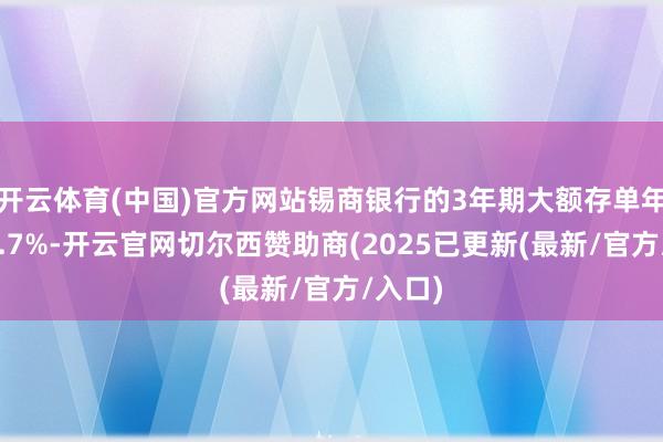 开云体育(中国)官方网站锡商银行的3年期大额存单年利率2.7%-开云官网切尔西赞助商(2025已更新(最新/官方/入口)
