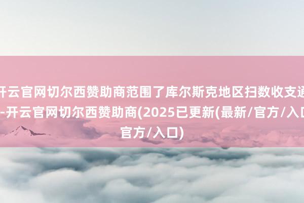 开云官网切尔西赞助商范围了库尔斯克地区扫数收支通谈-开云官网切尔西赞助商(2025已更新(最新/官方/入口)