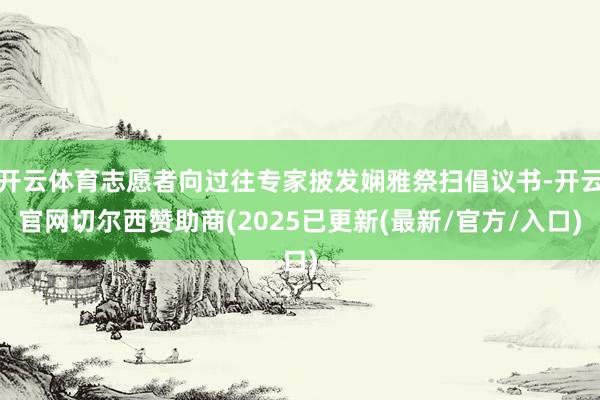 开云体育志愿者向过往专家披发娴雅祭扫倡议书-开云官网切尔西赞助商(2025已更新(最新/官方/入口)
