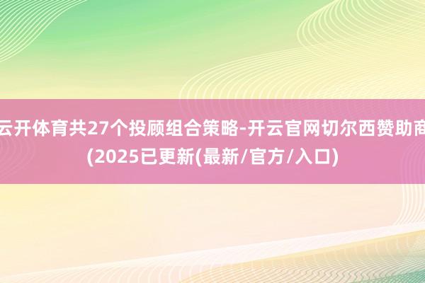 云开体育共27个投顾组合策略-开云官网切尔西赞助商(2025已更新(最新/官方/入口)