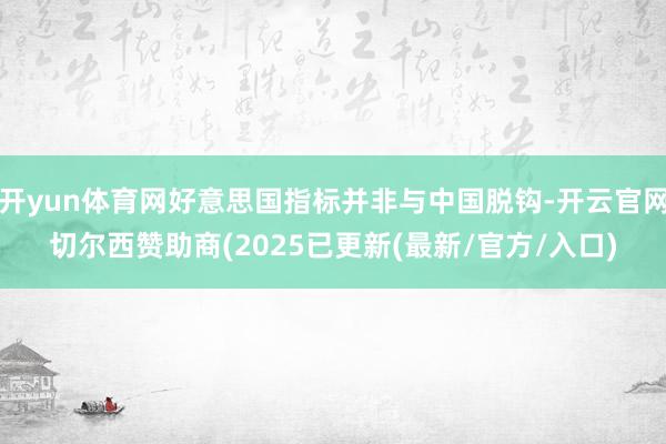 开yun体育网好意思国指标并非与中国脱钩-开云官网切尔西赞助商(2025已更新(最新/官方/入口)