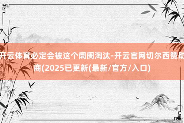 开云体育必定会被这个阛阓淘汰-开云官网切尔西赞助商(2025已更新(最新/官方/入口)