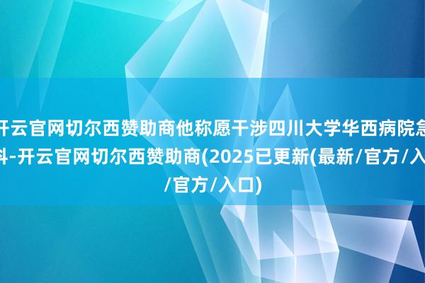 开云官网切尔西赞助商他称愿干涉四川大学华西病院急诊科-开云官网切尔西赞助商(2025已更新(最新/官方/入口)