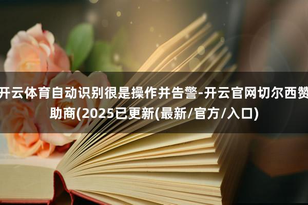 开云体育自动识别很是操作并告警-开云官网切尔西赞助商(2025已更新(最新/官方/入口)