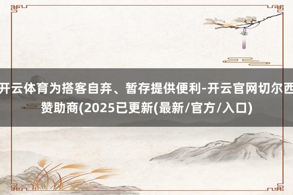 开云体育为搭客自弃、暂存提供便利-开云官网切尔西赞助商(2025已更新(最新/官方/入口)