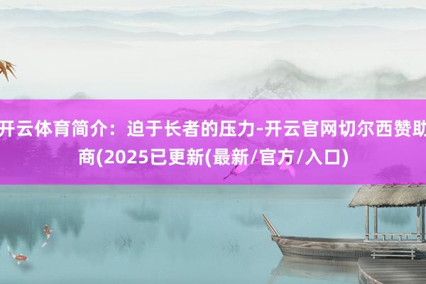 开云体育简介：迫于长者的压力-开云官网切尔西赞助商(2025已更新(最新/官方/入口)