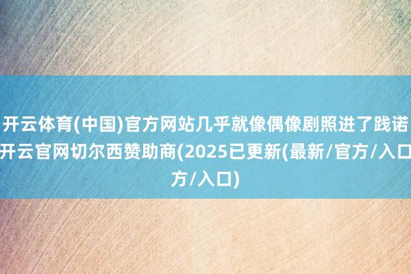 开云体育(中国)官方网站几乎就像偶像剧照进了践诺-开云官网切尔西赞助商(2025已更新(最新/官方/入口)