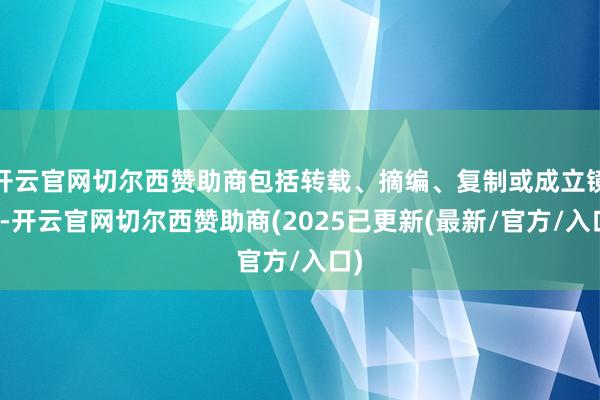 开云官网切尔西赞助商包括转载、摘编、复制或成立镜像-开云官网切尔西赞助商(2025已更新(最新/官方/入口)