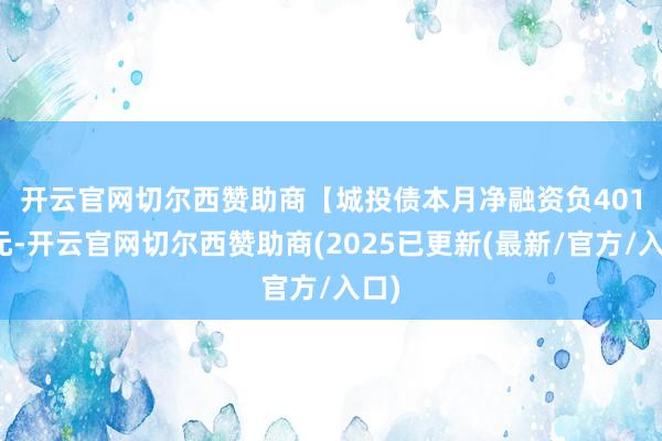 开云官网切尔西赞助商　　【城投债本月净融资负401亿元-开云官网切尔西赞助商(2025已更新(最新/官方/入口)