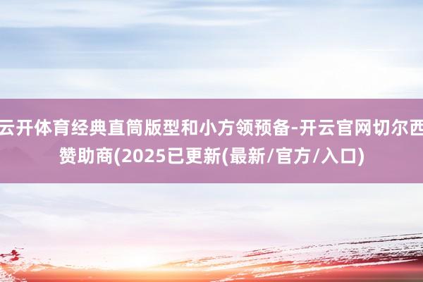 云开体育经典直筒版型和小方领预备-开云官网切尔西赞助商(2025已更新(最新/官方/入口)