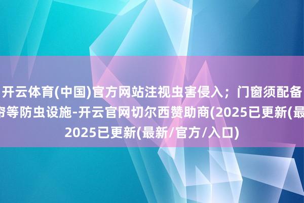 开云体育(中国)官方网站注视虫害侵入；门窗须配备风幕机、防蝇帘等防虫设施-开云官网切尔西赞助商(2025已更新(最新/官方/入口)