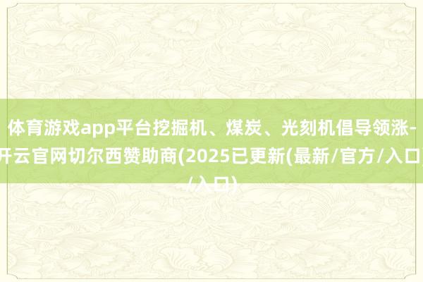 体育游戏app平台挖掘机、煤炭、光刻机倡导领涨-开云官网切尔西赞助商(2025已更新(最新/官方/入口)