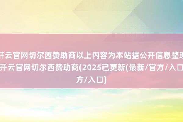 开云官网切尔西赞助商以上内容为本站据公开信息整理-开云官网切尔西赞助商(2025已更新(最新/官方/入口)