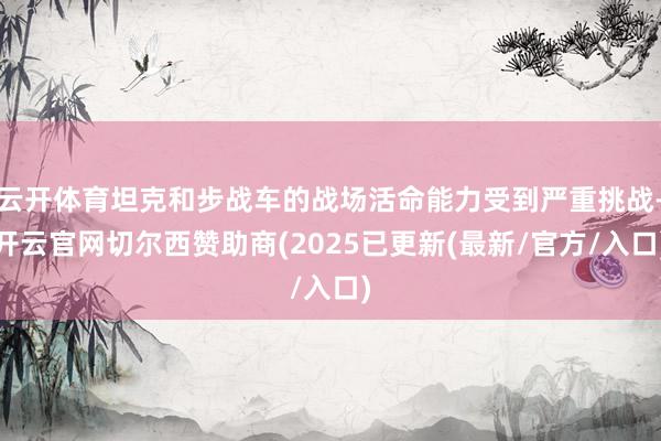 云开体育坦克和步战车的战场活命能力受到严重挑战-开云官网切尔西赞助商(2025已更新(最新/官方/入口)