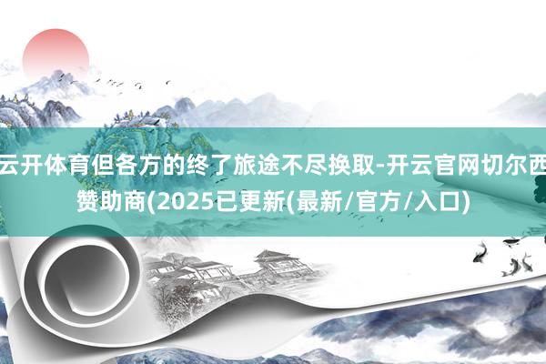 云开体育但各方的终了旅途不尽换取-开云官网切尔西赞助商(2025已更新(最新/官方/入口)