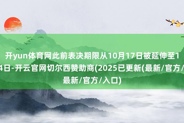 开yun体育网此前表决期限从10月17日被延伸至11月14日-开云官网切尔西赞助商(2025已更新(最新/官方/入口)