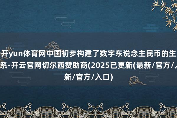 开yun体育网中国初步构建了数字东说念主民币的生态体系-开云官网切尔西赞助商(2025已更新(最新/官方/入口)